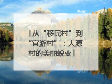 从“移民村”到“宜游村”：大源村的美丽蜕变