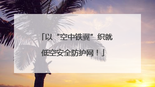 以“空中铁翼”织就低空安全防护网！
