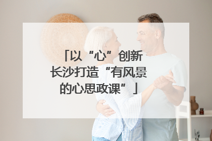 以“心”创新 长沙打造“有风景的心思政课”