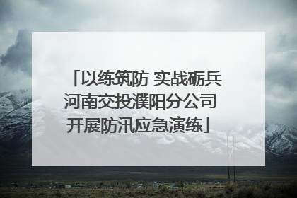 以练筑防 实战砺兵 河南交投濮阳分公司开展防汛应急演练