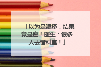 以为是湿疹，结果竟是癌！医生：很多人去错科室！