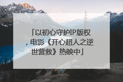 以初心守护IP版权，电影《开心超人之逆世营救》热映中