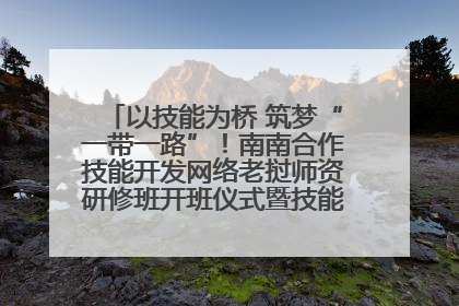以技能为桥 筑梦“一带一路”！南南合作技能开发网络老挝师资研修班开班仪式暨技能梦工坊签约仪式举行