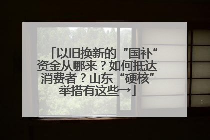 以旧换新的“国补”资金从哪来？如何抵达消费者？山东“硬核”举措有这些→