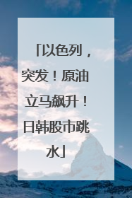 以色列，突发！原油立马飙升！日韩股市跳水
