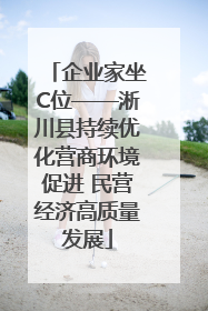 企业家坐C位——淅川县持续优化营商环境促进 民营经济高质量发展