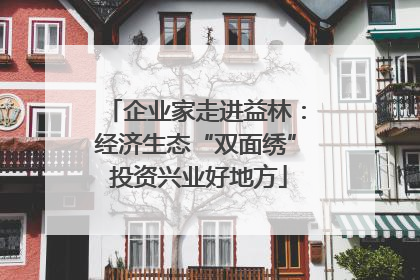 企业家走进益林：经济生态“双面绣” 投资兴业好地方