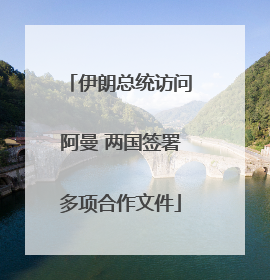 伊朗总统访问阿曼 两国签署多项合作文件