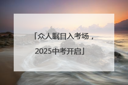 众人瞩目入考场，2025中考开启