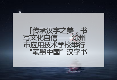 传承汉字之美，书写文化自信——滁州市应用技术学校举行“笔墨中国”汉字书写比赛表彰大会