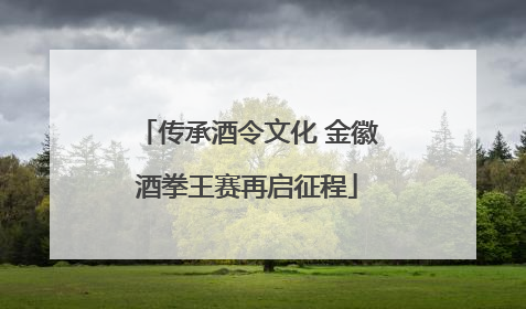 传承酒令文化 金徽酒拳王赛再启征程