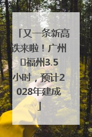 又一条新高铁来啦！广州⇌福州3.5小时，预计2028年建成