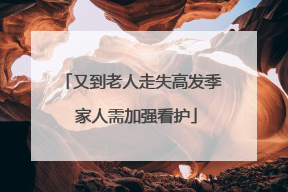 又到老人走失高发季 家人需加强看护