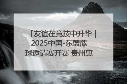 友谊在竞技中升华｜2025中国-东盟藤球邀请赛开赛 贵州惠水燃动“空中芭蕾”