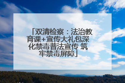 双清检察：法治教育课+宣传大礼包深化禁毒普法宣传 筑牢禁毒屏障