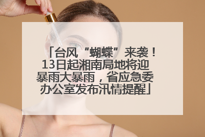 台风“蝴蝶”来袭！13日起湘南局地将迎暴雨大暴雨，省应急委办公室发布汛情提醒
