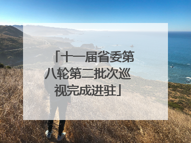 十一届省委第八轮第二批次巡视完成进驻