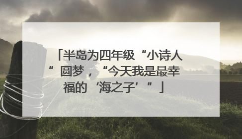 半岛为四年级“小诗人”圆梦，“今天我是最幸福的‘海之子’”