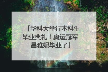 华科大举行本科生毕业典礼！奥运冠军昌雅妮毕业了
