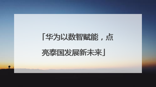 华为以数智赋能，点亮泰国发展新未来
