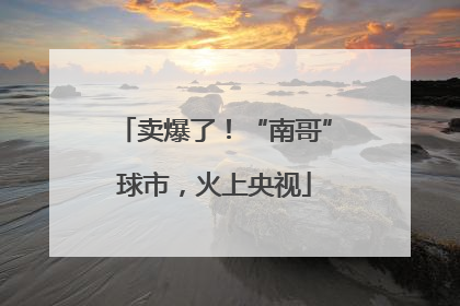 卖爆了！“南哥”球市，火上央视
