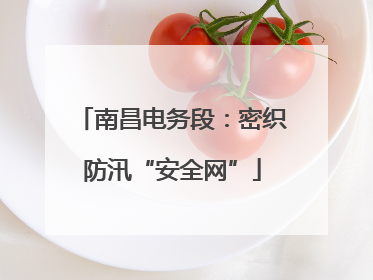南昌电务段：密织防汛“安全网”