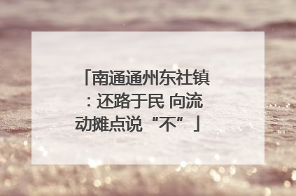 南通通州东社镇：还路于民 向流动摊点说“不”