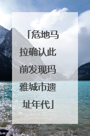 危地马拉确认此前发现玛雅城市遗址年代