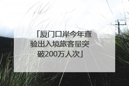 厦门口岸今年查验出入境旅客量突破200万人次