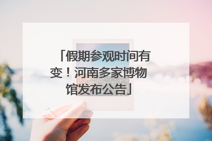 假期参观时间有变！河南多家博物馆发布公告