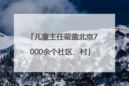 儿童主任覆盖北京7000余个社区、村