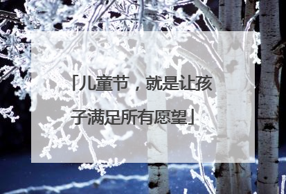 儿童节，就是让孩子满足所有愿望