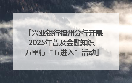 兴业银行福州分行开展2025年普及金融知识万里行“五进入”活动