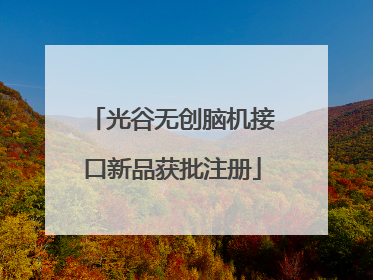 光谷无创脑机接口新品获批注册