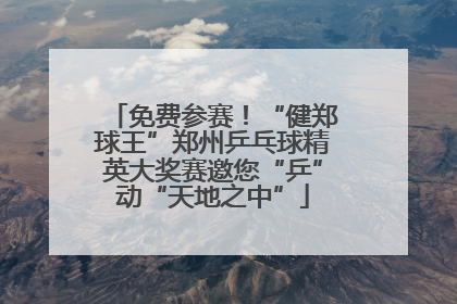 免费参赛！“健郑球王”郑州乒乓球精英大奖赛邀您“乒”动“天地之中”