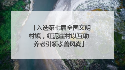 入选第七届全国文明村镇，红泥崖村以互助养老引领孝善风尚