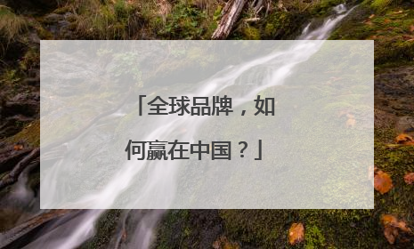 全球品牌，如何赢在中国？