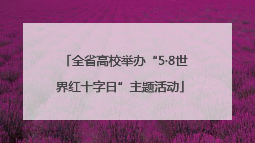 全省高校举办“5·8世界红十字日”主题活动