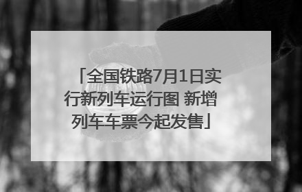 全国铁路7月1日实行新列车运行图 新增列车车票今起发售