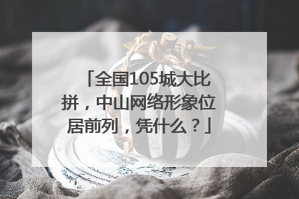 全国105城大比拼，中山网络形象位居前列，凭什么？