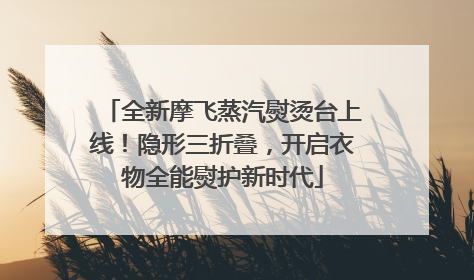 全新摩飞蒸汽熨烫台上线！隐形三折叠，开启衣物全能熨护新时代
