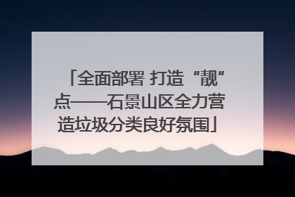 全面部署 打造“靓” 点——石景山区全力营造垃圾分类良好氛围