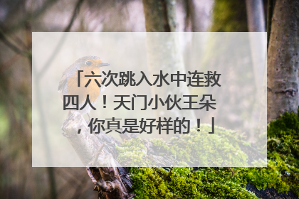 六次跳入水中连救四人！天门小伙王朵，你真是好样的！