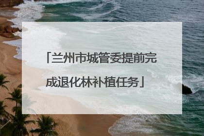 兰州市城管委提前完成退化林补植任务