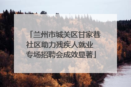 兰州市城关区甘家巷社区助力残疾人就业 专场招聘会成效显著