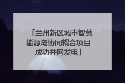兰州新区城市智慧能源岛协同耦合项目成功并网发电