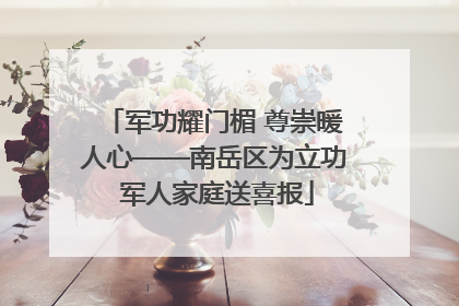 军功耀门楣 尊崇暖人心——南岳区为立功 军人家庭送喜报