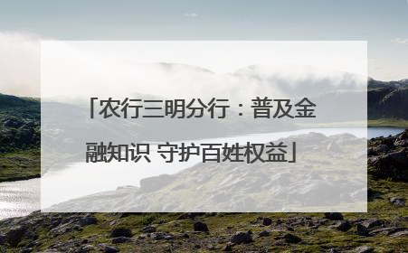 农行三明分行：普及金融知识 守护百姓权益