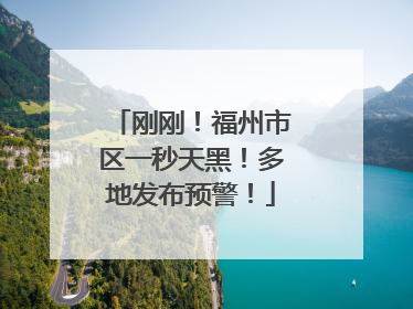 刚刚！福州市区一秒天黑！多地发布预警！