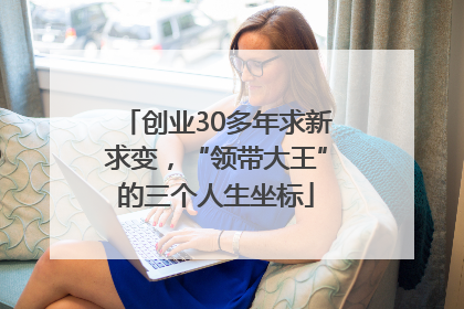 创业30多年求新求变，“领带大王”的三个人生坐标